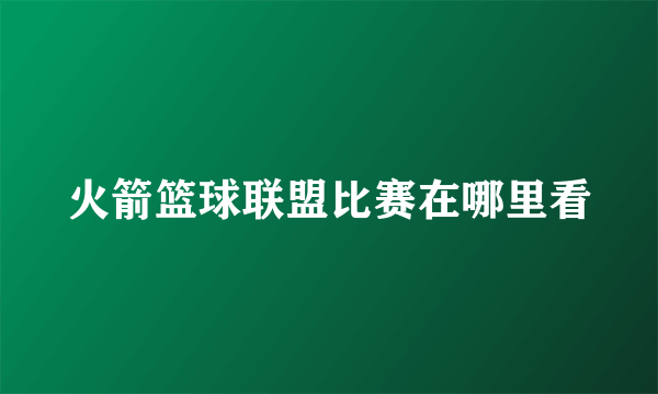 火箭篮球联盟比赛在哪里看