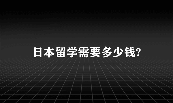 日本留学需要多少钱?