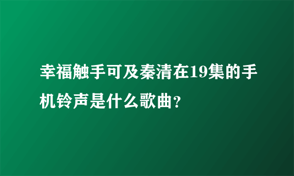 幸福触手可及秦清在19集的手机铃声是什么歌曲？