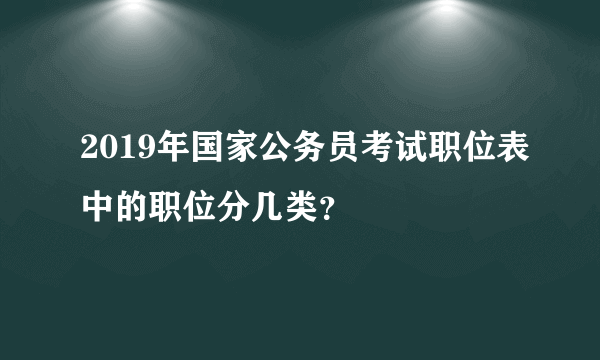 2019年国家公务员考试职位表中的职位分几类？