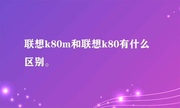 联想k80m和联想k80有什么区别。