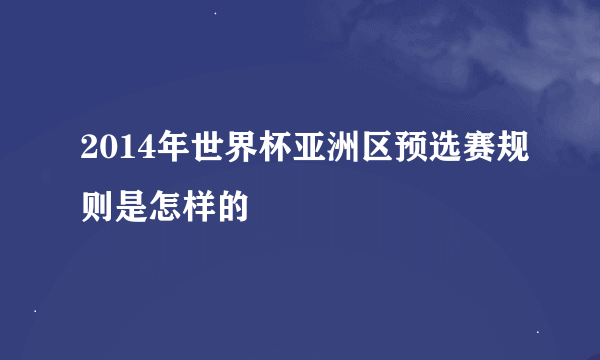 2014年世界杯亚洲区预选赛规则是怎样的