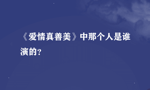 《爱情真善美》中那个人是谁演的？