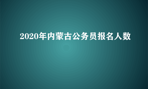 2020年内蒙古公务员报名人数