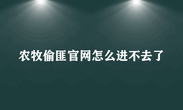 农牧偷匪官网怎么进不去了