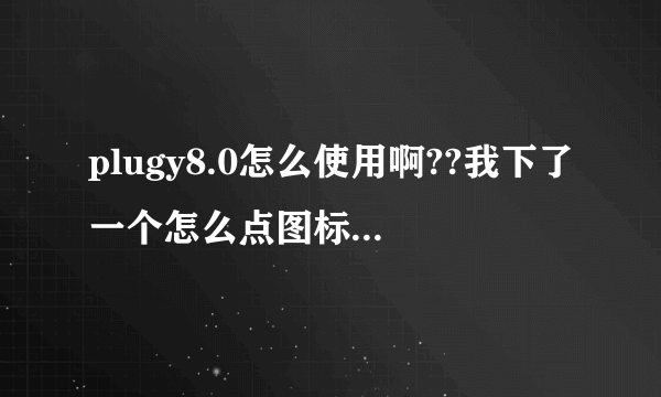 plugy8.0怎么使用啊??我下了一个怎么点图标没有反映啊?