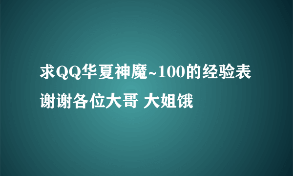 求QQ华夏神魔~100的经验表 谢谢各位大哥 大姐饿