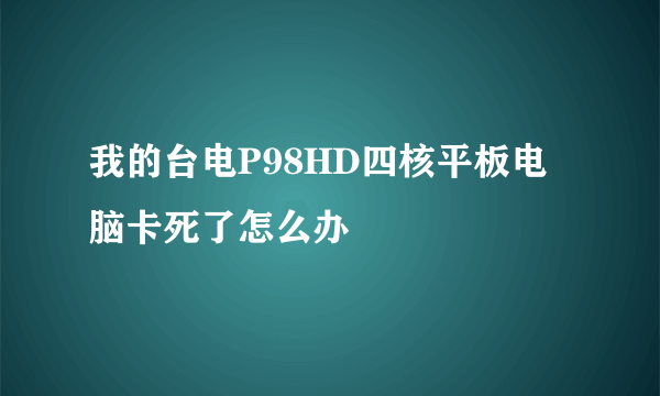 我的台电P98HD四核平板电脑卡死了怎么办