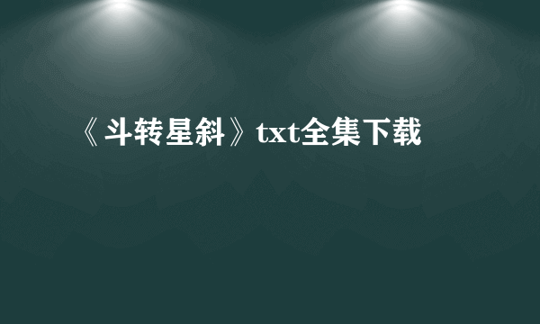 《斗转星斜》txt全集下载