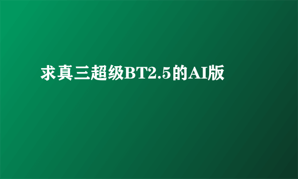 求真三超级BT2.5的AI版