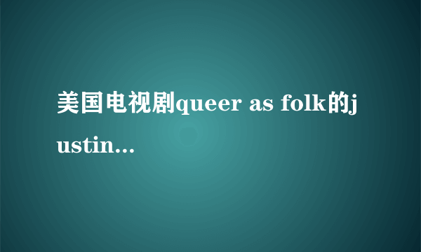 美国电视剧queer as folk的justin的扮演者的资料