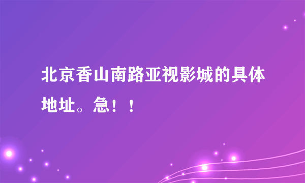 北京香山南路亚视影城的具体地址。急！！