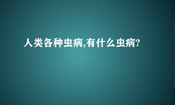 人类各种虫病,有什么虫病?