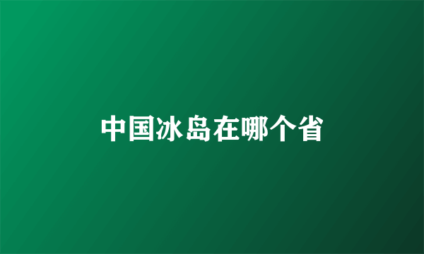 中国冰岛在哪个省