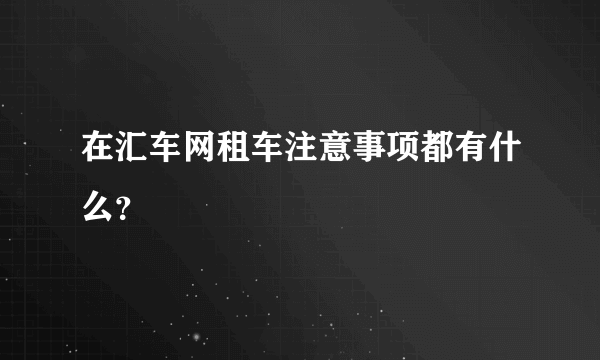 在汇车网租车注意事项都有什么？