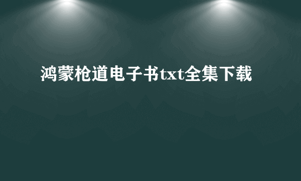 鸿蒙枪道电子书txt全集下载