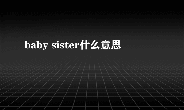 baby sister什么意思