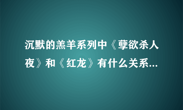 沉默的羔羊系列中《孽欲杀人夜》和《红龙》有什么关系和区别？翻拍了一遍？