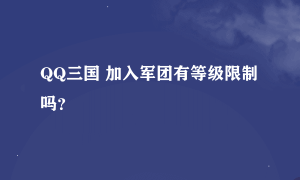 QQ三国 加入军团有等级限制吗？