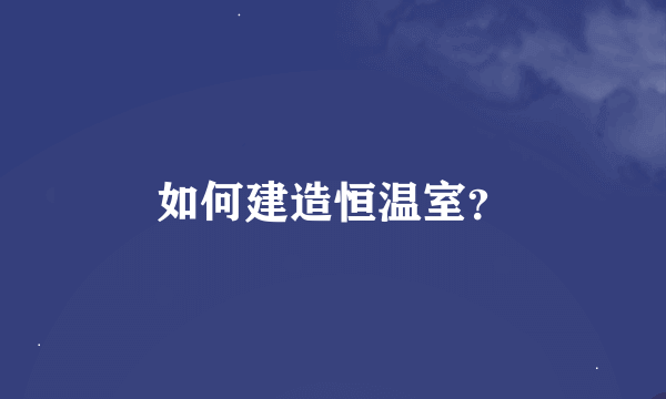 如何建造恒温室？