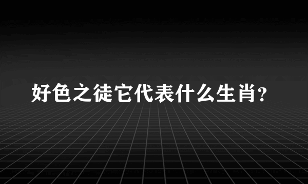 好色之徒它代表什么生肖？