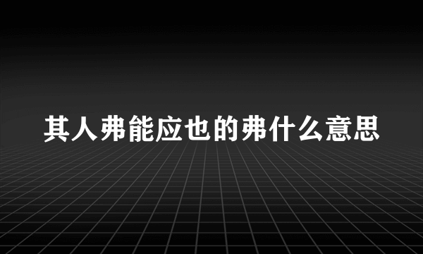 其人弗能应也的弗什么意思