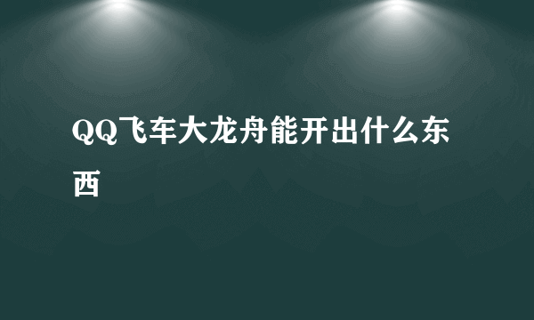 QQ飞车大龙舟能开出什么东西