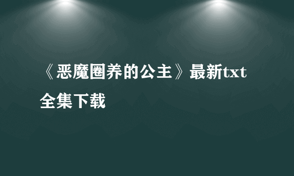 《恶魔圈养的公主》最新txt全集下载