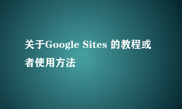 关于Google Sites 的教程或者使用方法