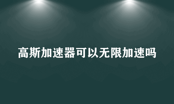 高斯加速器可以无限加速吗