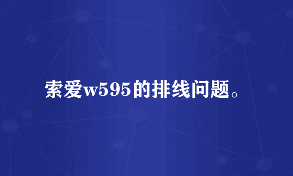 索爱w595的排线问题。