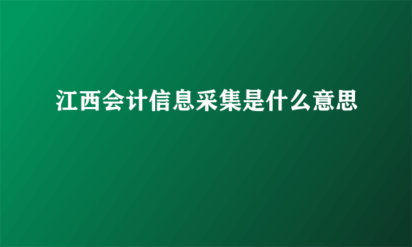 江西会计信息采集是什么意思