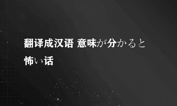 翻译成汉语 意味が分かると怖い话