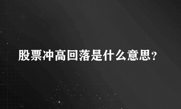 股票冲高回落是什么意思？