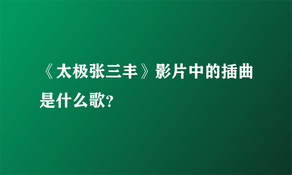 《太极张三丰》影片中的插曲是什么歌？