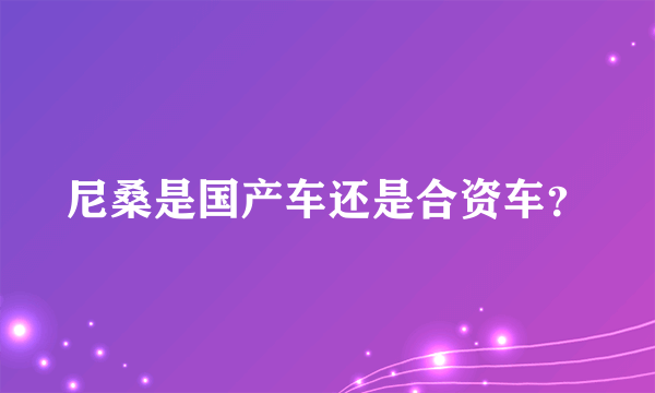 尼桑是国产车还是合资车？