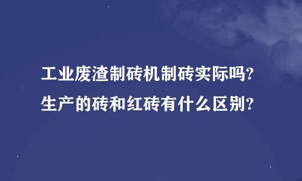 工业废渣制砖机制砖实际吗?生产的砖和红砖有什么区别?