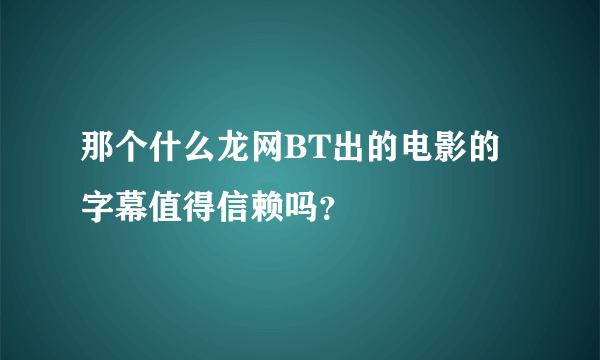 那个什么龙网BT出的电影的字幕值得信赖吗？