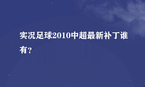 实况足球2010中超最新补丁谁有？