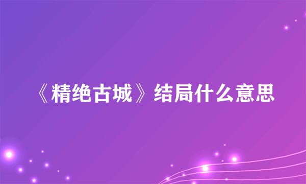 《精绝古城》结局什么意思