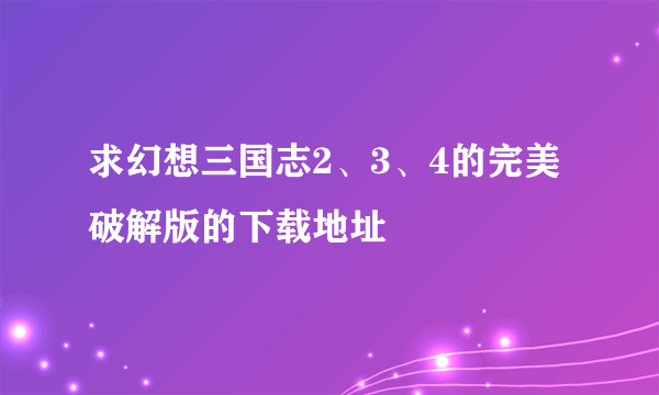 求幻想三国志2、3、4的完美破解版的下载地址