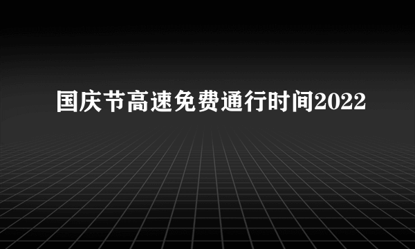 国庆节高速免费通行时间2022