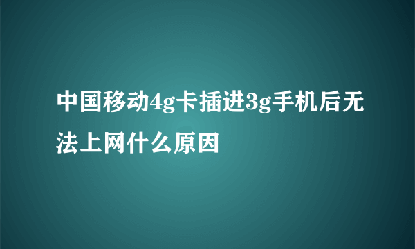 中国移动4g卡插进3g手机后无法上网什么原因