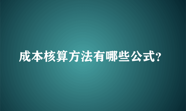 成本核算方法有哪些公式？