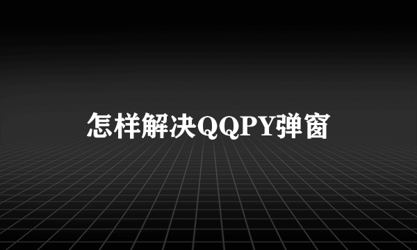 怎样解决QQPY弹窗