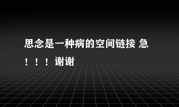 思念是一种病的空间链接 急！！！谢谢