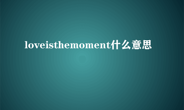 loveisthemoment什么意思