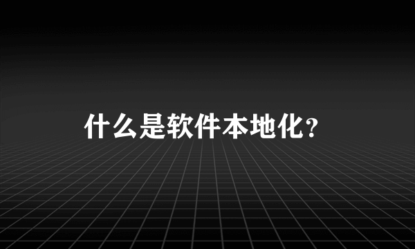 什么是软件本地化？