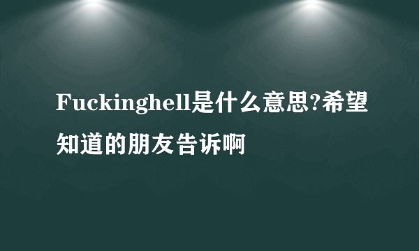 Fuckinghell是什么意思?希望知道的朋友告诉啊