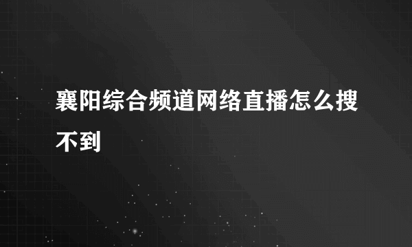 襄阳综合频道网络直播怎么搜不到